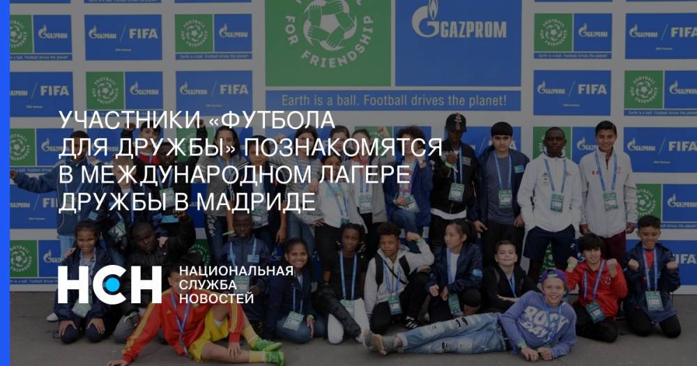 Участники «Футбола для дружбы» познакомятся в Международном лагере Дружбы в Мадриде - nsn.fm - Англия - Мадрид