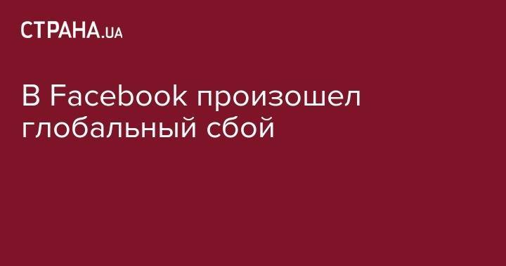 В Facebook произошел глобальный сбой - strana.ua - США - Украина - Лондон - Париж - Берлин