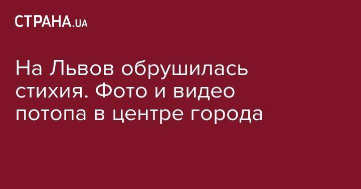Игорь Зинкевич - На Львов обрушилась стихия. Фото и видео потопа в центре города - strana.ua - Львов