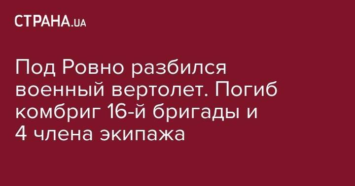 Под Ровно разбился военный вертолет. Погиб комбриг 16-й бригады и 4 члена экипажа - strana.ua - Украина - Ровенская обл.