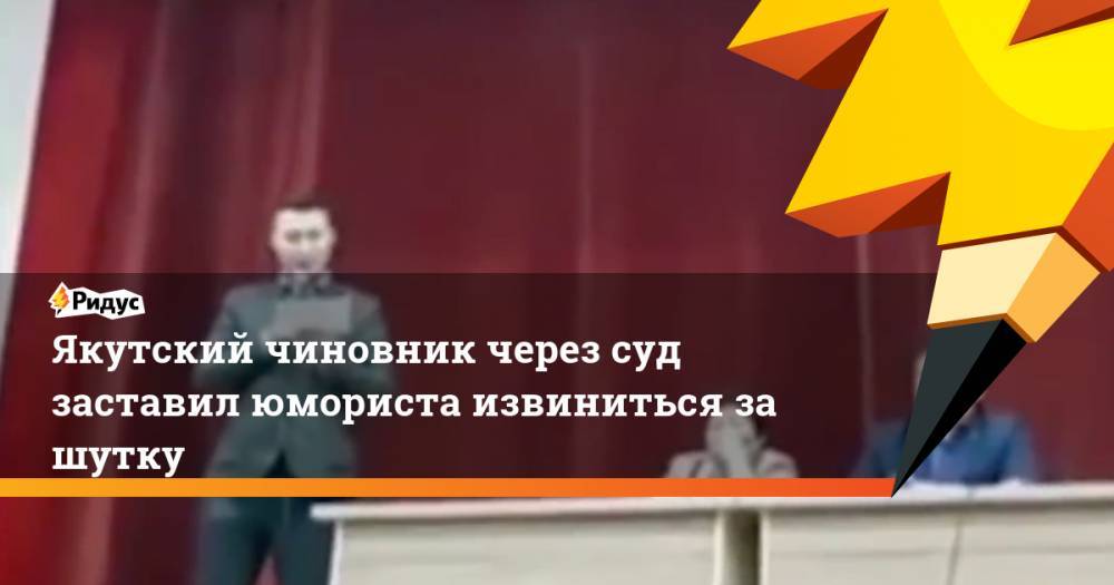 Якутский чиновник через суд заставил юмориста извиниться за шутку - ridus.ru - Вилюйск
