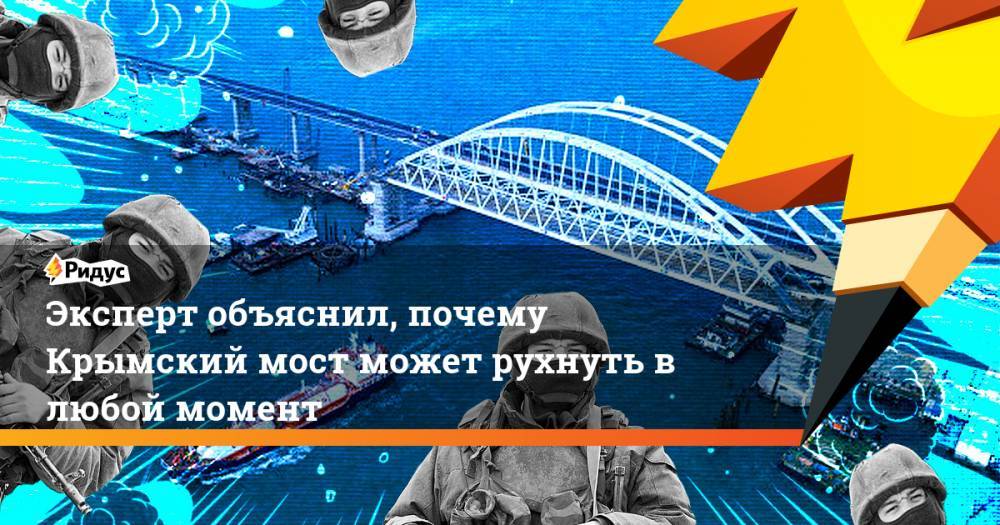 Александр Артамонов - Эксперт объяснил, почему Крымский мост может рухнуть в любой момент - ridus.ru - Украина
