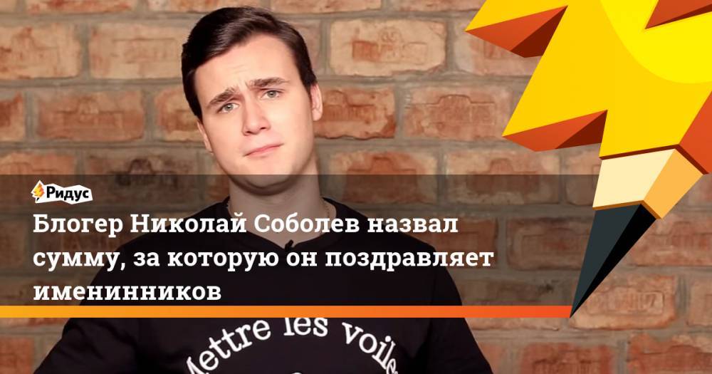 Николай Соболев - Блогер - Блогер Николай Соболев назвал сумму, за которую он поздравляет именинников - ridus.ru