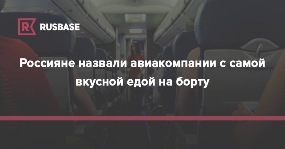Red Wings - Россияне назвали авиакомпании с самой вкусной едой на борту - rb.ru - Россия