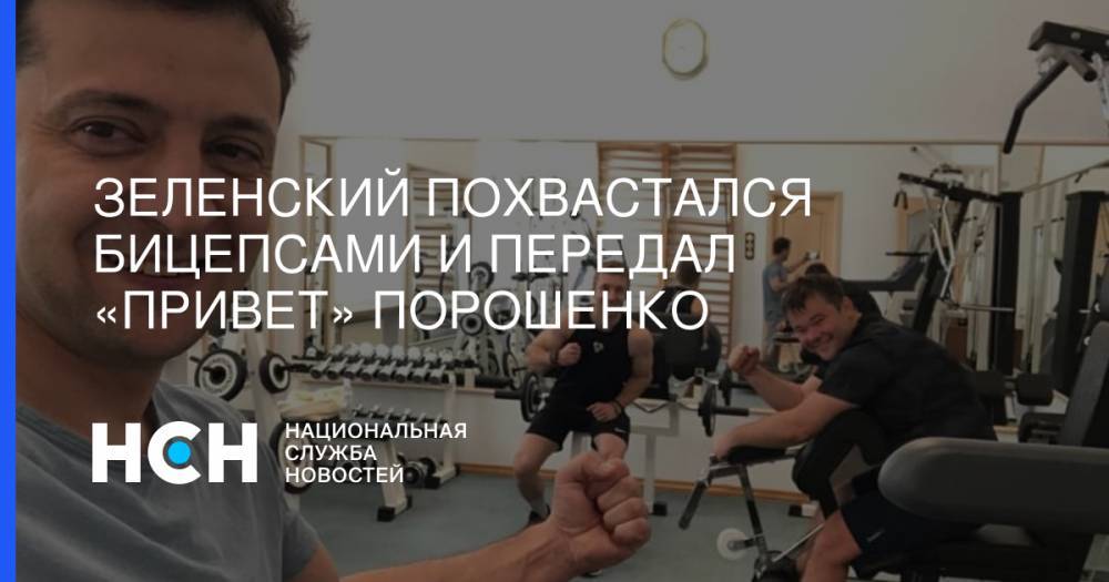 Владимир Зеленский - Петр Порошенко - Андрей Богдан - Зеленский похвастался бицепсами и передал «привет» Порошенко - nsn.fm - Украина