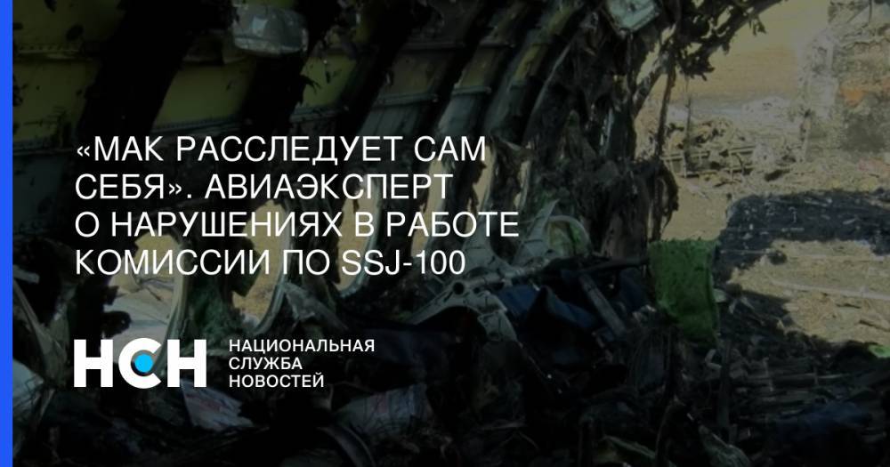 Олег Смирнов - «МАК расследует сам себя». Авиаэксперт о нарушениях в работе комиссии по SSJ-100 - nsn.fm