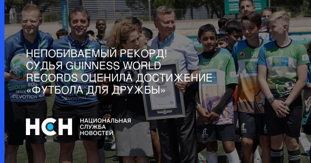 Непобиваемый рекорд! Судья Guinness World Records оценила достижение «Футбола для дружбы» - nsn.fm - Мадрид