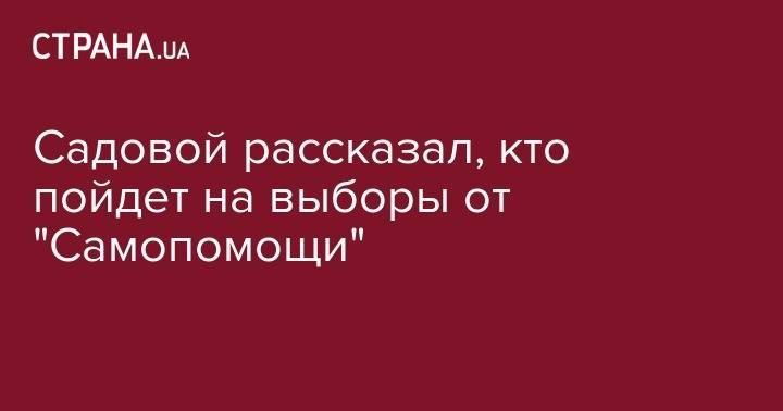 Андрей Садовой - Садовой рассказал, кто пойдет на выборы от "Самопомощи" - strana.ua - Украина - Киев - Тернополь