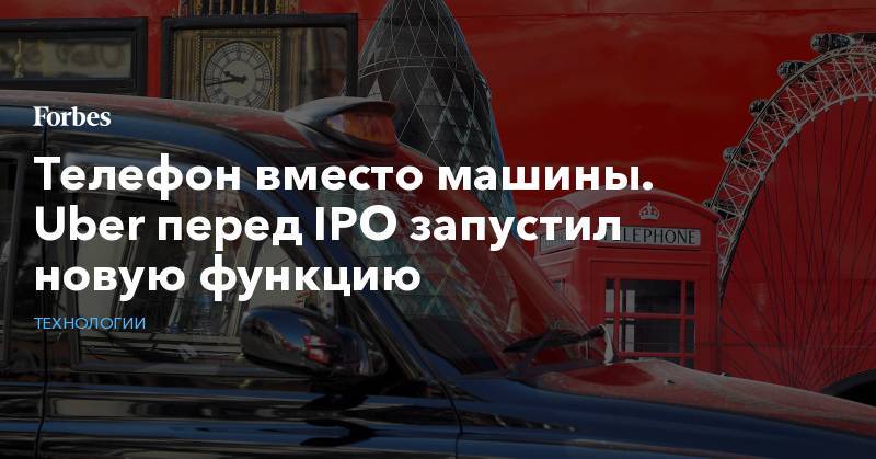 Телефон вместо машины. Uber перед IPO запустил новую функцию - forbes.ru - Лондон - шт. Колорадо
