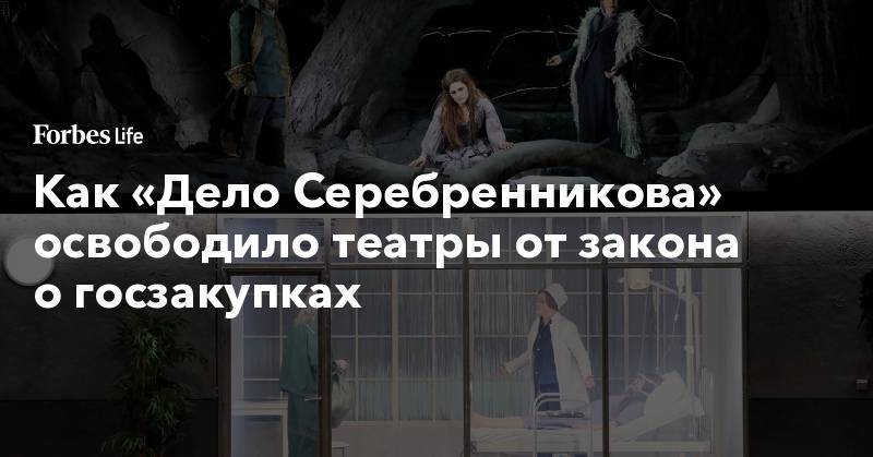 Кирилл Серебренников - Как «Дело Серебренникова» освободило театры от закона о госзакупках - forbes.ru
