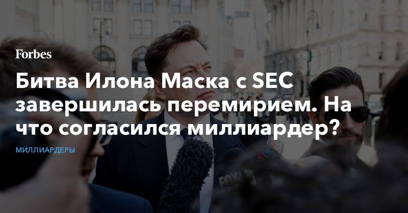 Илон Маск - Битва Илона Маска с SEC завершилась перемирием. На что согласился миллиардер? - forbes.ru - США - Нью-Йорк
