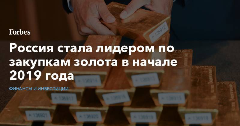 Россия стала лидером по закупкам золота в начале 2019 года - forbes.ru - Россия - Китай - США - Казахстан - Турция - Индия - Эквадор - Катар