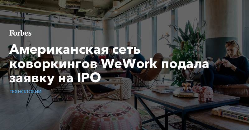 Американская сеть коворкингов WeWork подала заявку на IPO - forbes.ru - США - New York
