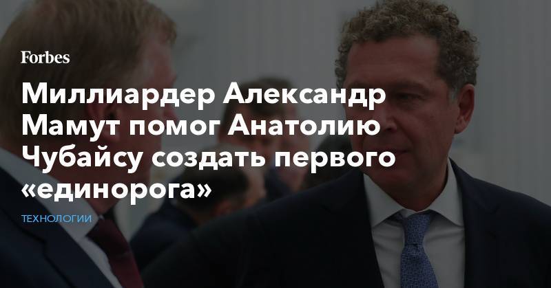 Александр Мамут - Анатолий Чубайс - Миллиардер Александр Мамут помог Анатолию Чубайсу создать первого «единорога» - forbes.ru - Новосибирск