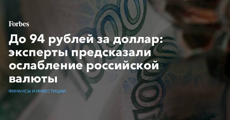 До 94 рублей за доллар: эксперты предсказали ослабление российской валюты - forbes.ru