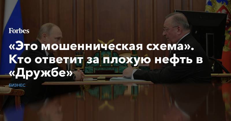 Владимир Путин - Николай Токарев - Игорь Демин - «Это мошенническая схема». Кто ответит за плохую нефть в «Дружбе» - forbes.ru - Самара - Ульяновская - Оренбургская обл. - Самарская обл.