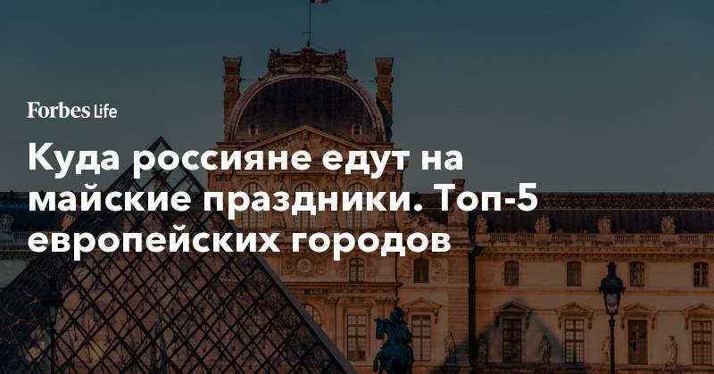 Куда россияне едут на майские праздники. Топ-5 европейских городов - forbes.ru - Париж - Рим - Прага