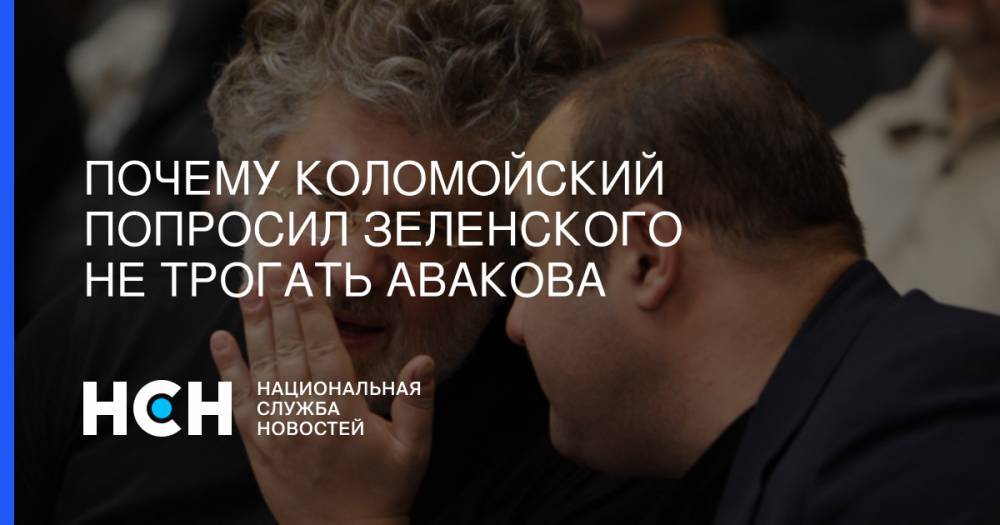 Владимир Зеленский - Игорь Коломойский - Почему Коломойский попросил Зеленского не трогать Авакова - nsn.fm - Украина - Израиль