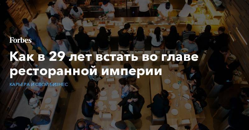 Как в 29 лет встать во главе ресторанной империи - forbes.ru - Вашингтон - Австралия - Нью-Йорк - Нью-Йорк