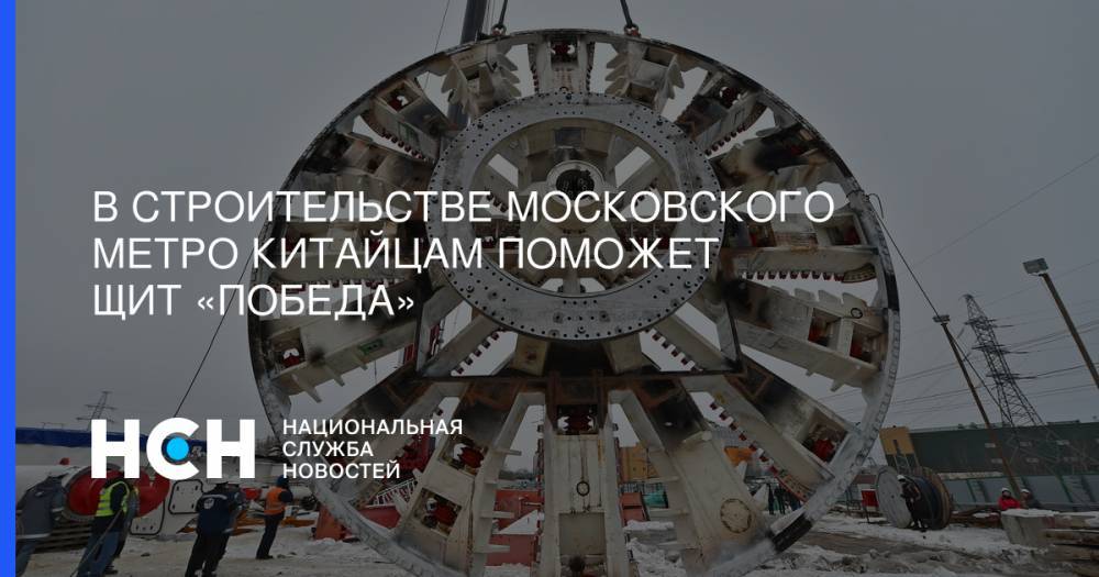 Марат Хуснуллин - В строительстве московского метро китайцам поможет щит «Победа» - nsn.fm - Москва - Китай