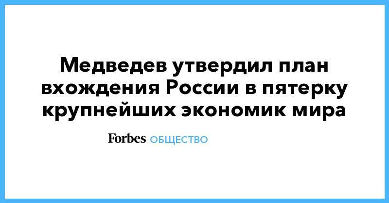 Дмитрий Медведев - Медведев утвердил план вхождения России в пятерку крупнейших экономик мира - forbes.ru - Россия - Германия - Индонезия