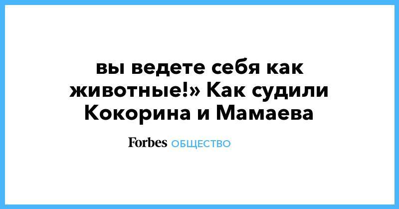 Павел Мамаев - Александр Кокорин - «Что вы ведете себя как животные!» Как судили Кокорина и Мамаева - forbes.ru - Москва - Краснодар