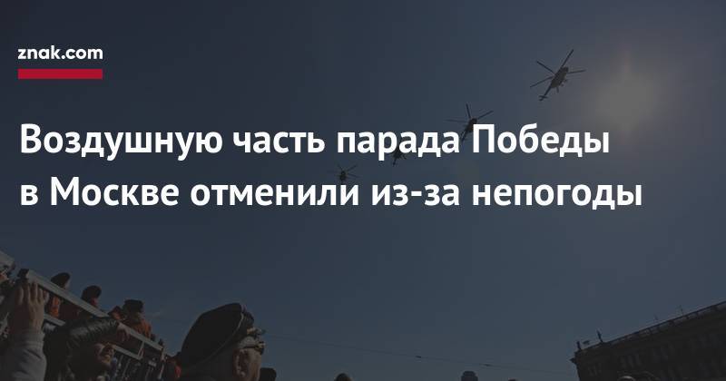 Сергей Кобылаш - Воздушную часть парада Победы в&nbsp;Москве отменили из-за непогоды - znak.com - Москва - Россия