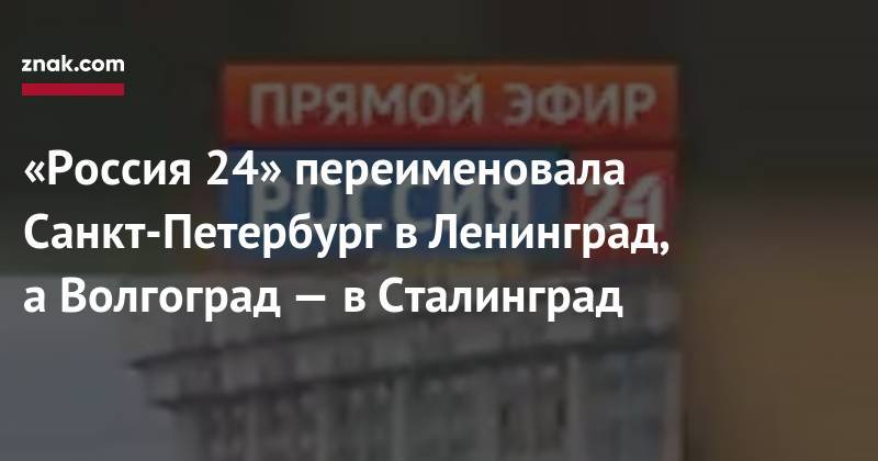 «Россия 24» переименовала Санкт-Петербург в&nbsp;Ленинград, а&nbsp;Волгоград&nbsp;— в&nbsp;Сталинград - znak.com - Россия - Санкт-Петербург - Екатеринбург - Оренбург - Донецк - Волгоград - Самара - Свердловск - Ставрополь - Сталинград