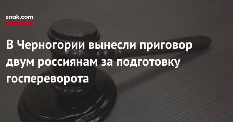 Владимир Попов - Мило Джуканович - В&nbsp;Черногории вынесли приговор двум россиянам за&nbsp;подготовку госпереворота - znak.com - Россия - Сербия - Черногория