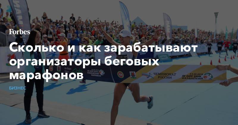 Сколько и как зарабатывают организаторы беговых марафонов - forbes.ru - Россия