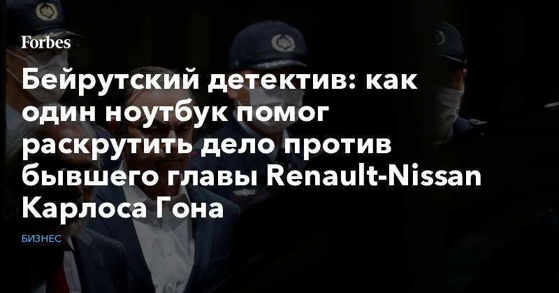 Карлос Гон - Бейрутский детектив: как один ноутбук помог раскрутить дело против бывшего главы Renault-Nissan Карлоса Гона - forbes.ru - Токио - Япония - Оман