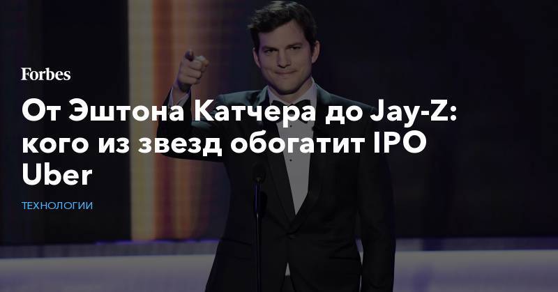 Эштон Катчер - От Эштона Катчера до Jay-Z: кого из звезд обогатит IPO Uber - forbes.ru