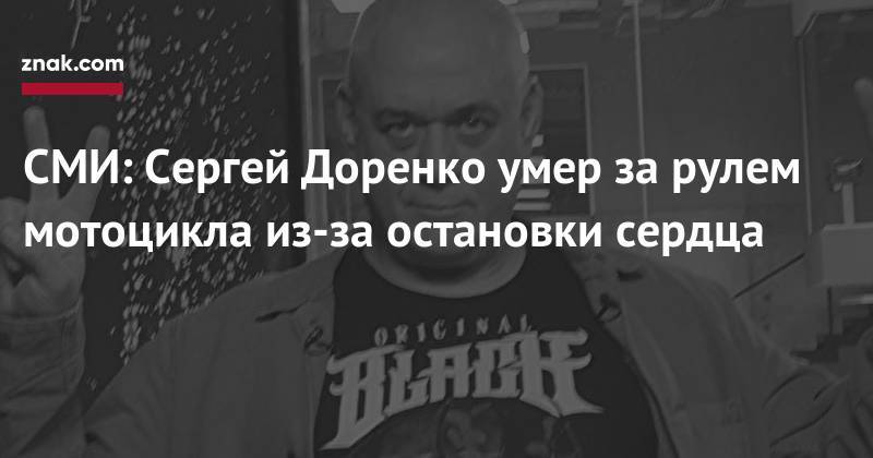 Сергей Доренко - СМИ: Сергей Доренко умер за&nbsp;рулем мотоцикла из-за&nbsp;остановки сердца - znak.com - Москва