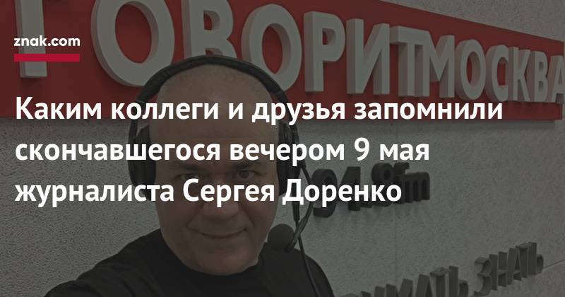 Сергей Собянин - Сергей Доренко - Юрий Лужков - Каким коллеги и&nbsp;друзья запомнили скончавшегося вечером 9&nbsp;мая журналиста Сергея Доренко - znak.com - Москва