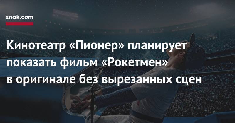 Элтон Джон - Кинотеатр «Пионер» планирует показать фильм «Рокетмен» в&nbsp;оригинале без вырезанных сцен - znak.com - Москва - Россия