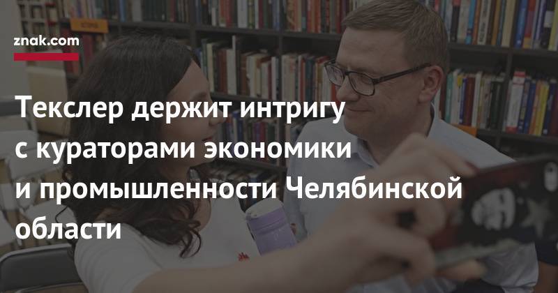 Алексей Текслер - Текслер держит интригу с&nbsp;кураторами экономики и&nbsp;промышленности Челябинской области - znak.com - Россия - Челябинская обл.