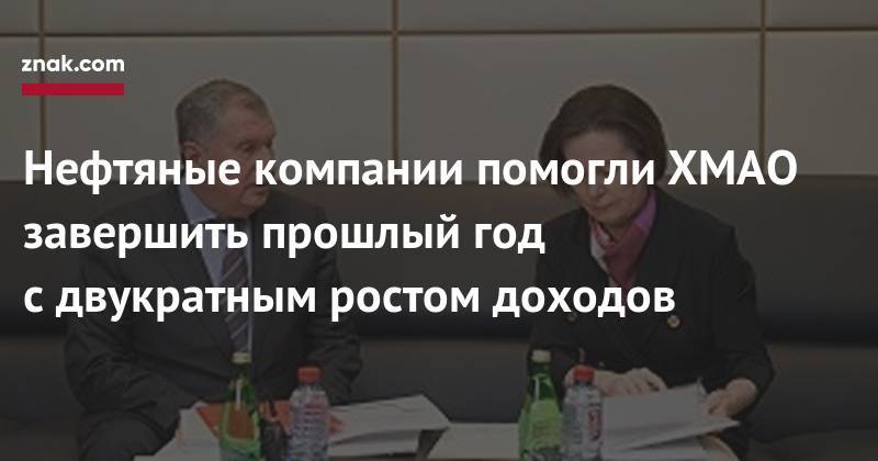 Нефтяные компании помогли ХМАО завершить прошлый год с&nbsp;двукратным ростом доходов - znak.com - Югра
