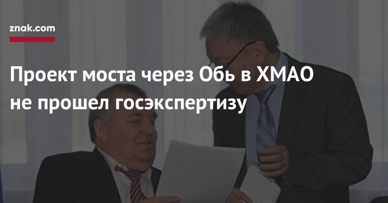 Проект моста через Обь в&nbsp;ХМАО не&nbsp;прошел госэкспертизу - znak.com - Югра