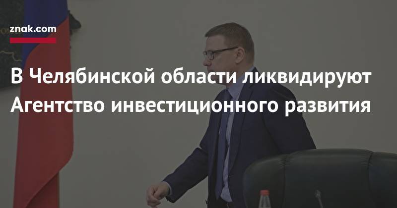 Борис Дубровский - В&nbsp;Челябинской области ликвидируют Агентство инвестиционного развития - znak.com - Челябинская обл.