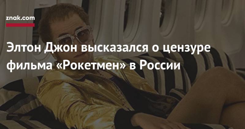 Элтон Джон - Элтон Джон высказался о&nbsp;цензуре фильма «Рокетмен» в&nbsp;России - znak.com - Россия - Англия