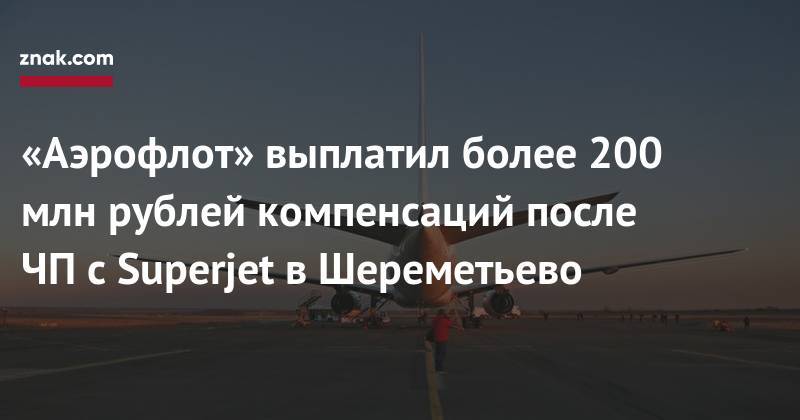 Евгений Дитрих - «Аэрофлот» выплатил более 200 млн рублей компенсаций после ЧП&nbsp;с&nbsp;Superjet в&nbsp;Шереметьево - znak.com - Москва - Россия - Мурманск