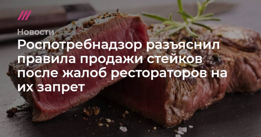 Игорь Бухаров - Роспотребнадзор разъяснил правила продажи стейков после жалоб рестораторов на их запрет - tvrain.ru - Россия