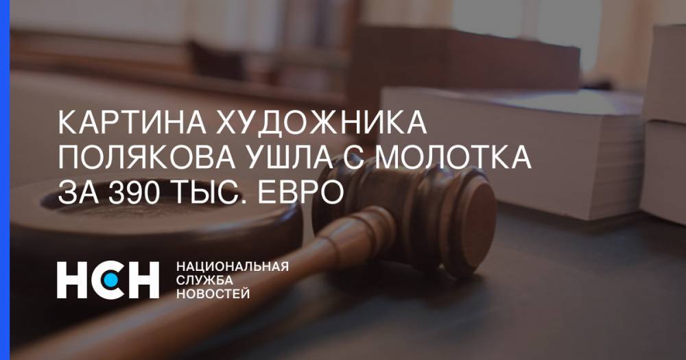 Картина художника Полякова ушла с молотка за 390 тыс. евро - nsn.fm - Франция - Люксембург