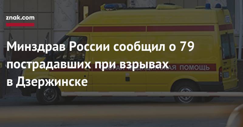 Минздрав России сообщил о&nbsp;79 пострадавших при взрывах в&nbsp;Дзержинске - znak.com - Россия - Дзержинск