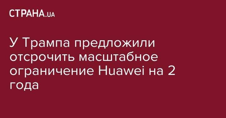 Майк Пенс - У Трампа предложили отсрочить масштабное ограничение Huawei на 2 года - strana.ua - Китай