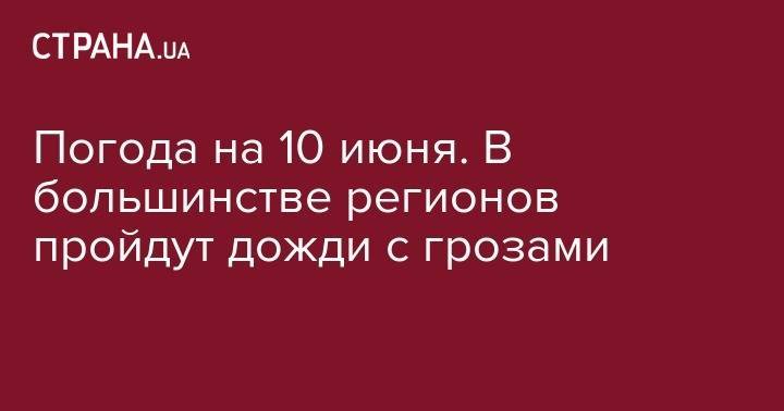 Погода на 10 июня. В большинстве регионов пройдут дожди с грозами - strana.ua - Украина - Киев - Львов - Одесса