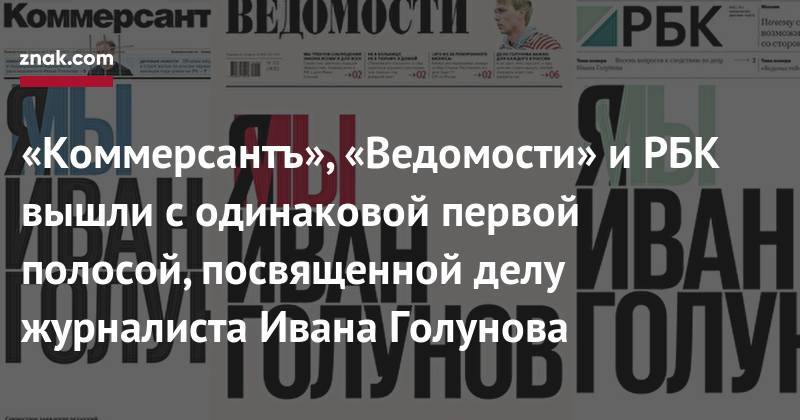 Иван Голунов - «Коммерсантъ», «Ведомости» и&nbsp;РБК вышли с&nbsp;одинаковой первой полосой, посвященной делу журналиста Ивана Голунова - znak.com