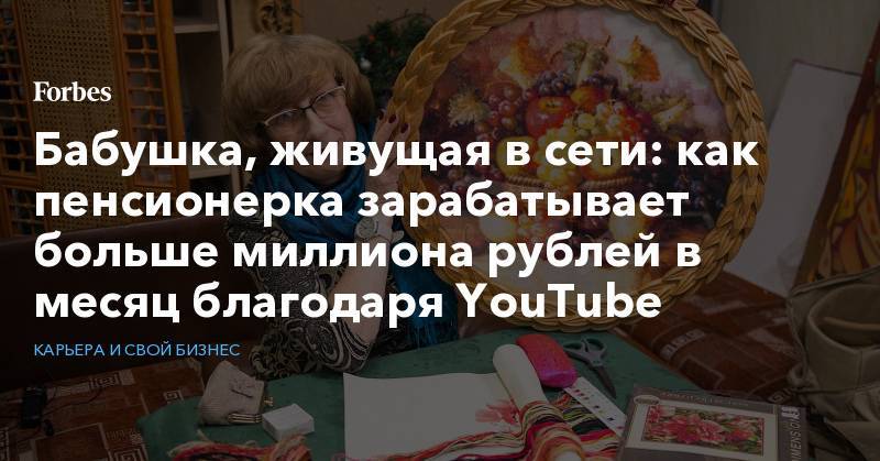 Бабушка, живущая в сети: как пенсионерка зарабатывает больше миллиона рублей в месяц благодаря YouTube - forbes.ru - Россия - Китай - США - Австралия - Панама