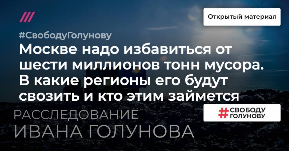 Иван Голунов - Москве надо избавиться от шести миллионов тонн мусора. В какие регионы его будут свозить и кто этим займется - tvrain.ru - Москва - Россия - Московская обл. - Калужская обл. - Архангельская обл.