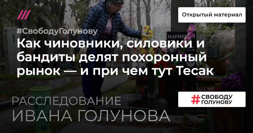 Иван Голунов - Гроб, кладбище, сотни миллиардов рублей. Как чиновники, силовики и бандиты делят похоронный рынок — и при чем тут Тесак - tvrain.ru - Москва - Россия - Екатеринбург - Омск - Тольятти